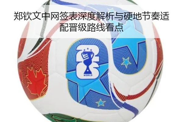 郑钦文中网签表深度解析与硬地节奏适配晋级路线看点